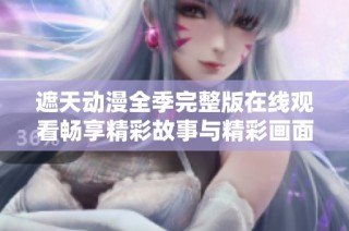 遮天动漫全季完整版在线观看畅享精彩故事与精彩画面