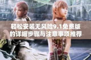 轻松安装无风险9.1免费版的详细步骤与注意事项推荐