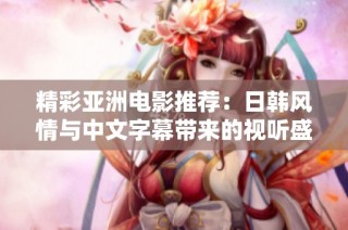 精彩亚洲电影推荐：日韩风情与中文字幕带来的视听盛宴