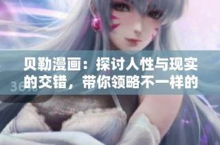 贝勒漫画：探讨人性与现实的交错，带你领略不一样的视觉盛宴