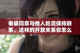 老婆同意与他人轮流保持联系，这样的开放关系你怎么看待