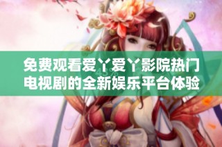 免费观看爱丫爱丫影院热门电视剧的全新娱乐平台体验