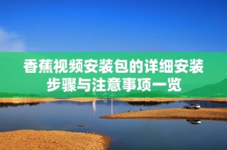 香蕉视频安装包的详细安装步骤与注意事项一览