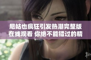 尼姑也疯狂引发热潮完整版在线观看 你绝不能错过的精彩影片