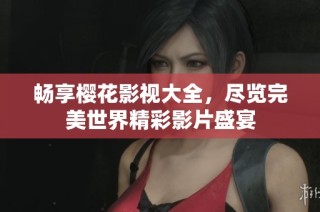 畅享樱花影视大全，尽览完美世界精彩影片盛宴