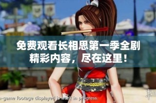 免费观看长相思第一季全剧精彩内容，尽在这里！