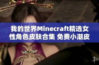 我的世界Minecraft精选女性角色皮肤合集 免费小潮皮肤等你来下载