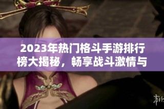 2023年热门格斗手游排行榜大揭秘，畅享战斗激情与乐趣
