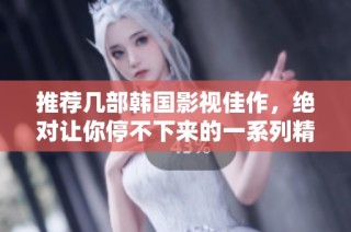 推荐几部韩国影视佳作，绝对让你停不下来的一系列精彩电视剧
