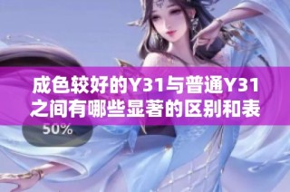 成色较好的Y31与普通Y31之间有哪些显著的区别和表现特点解析