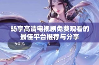畅享高清电视剧免费观看的最佳平台推荐与分享