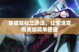 掌握轻松三步法，让生活变得更加简单便捷