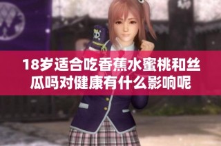 18岁适合吃香蕉水蜜桃和丝瓜吗对健康有什么影响呢
