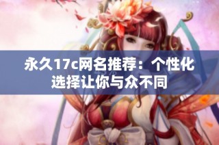 永久17c网名推荐：个性化选择让你与众不同
