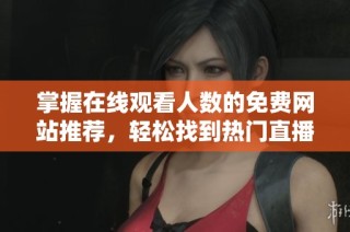 掌握在线观看人数的免费网站推荐，轻松找到热门直播平台解析