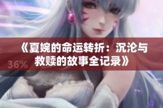 《夏婉的命运转折：沉沦与救赎的故事全记录》