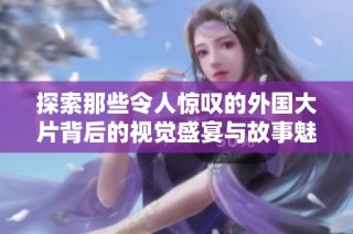 探索那些令人惊叹的外国大片背后的视觉盛宴与故事魅力