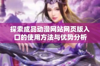 探索成品动漫网站网页版入口的使用方法与优势分析