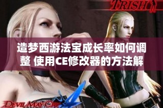 造梦西游法宝成长率如何调整 使用CE修改器的方法解析