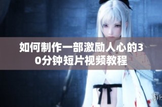 如何制作一部激励人心的30分钟短片视频教程