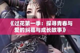 《过花第一季：探寻青春与爱的纠葛与成长故事》