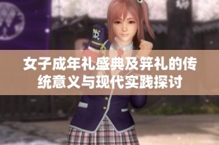女子成年礼盛典及笄礼的传统意义与现代实践探讨