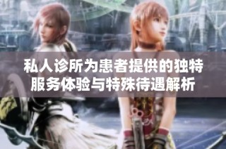 私人诊所为患者提供的独特服务体验与特殊待遇解析