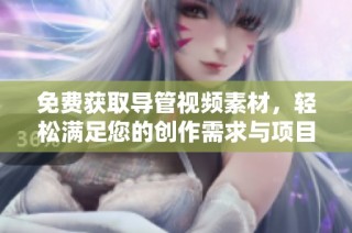 免费获取导管视频素材，轻松满足您的创作需求与项目制作
