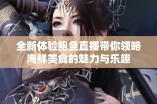 全新体验鲍鱼直播带你领略海鲜美食的魅力与乐趣