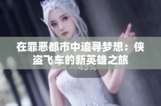 在罪恶都市中追寻梦想：侠盗飞车的新英雄之旅