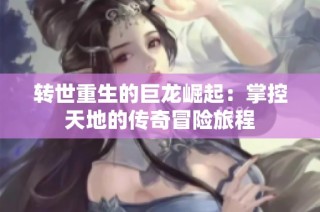 转世重生的巨龙崛起：掌控天地的传奇冒险旅程