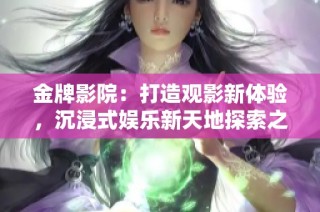金牌影院：打造观影新体验，沉浸式娱乐新天地探索之旅