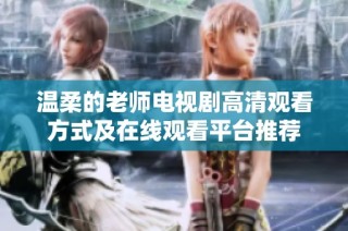 温柔的老师电视剧高清观看方式及在线观看平台推荐