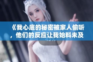 《我心底的秘密被家人偷听，他们的反应让我始料未及》