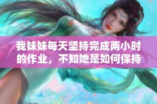 我妹妹每天坚持完成两小时的作业，不知她是如何保持这样的专注力的
