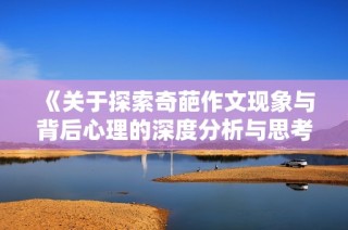 《关于探索奇葩作文现象与背后心理的深度分析与思考》