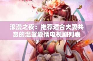 浪漫之夜：推荐适合夫妻共赏的温馨爱情电视剧列表