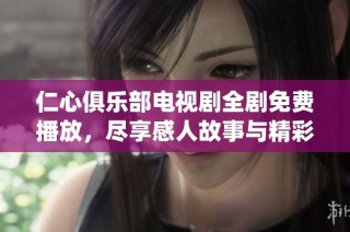 仁心俱乐部电视剧全剧免费播放，尽享感人故事与精彩演绎