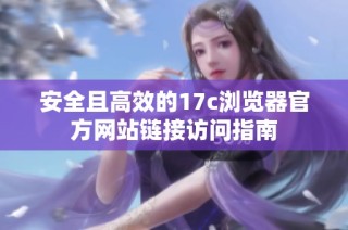 安全且高效的17c浏览器官方网站链接访问指南