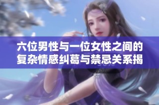 六位男性与一位女性之间的复杂情感纠葛与禁忌关系揭秘