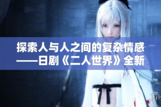 探索人与人之间的复杂情感——日剧《二人世界》全新解读与分析
