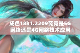 成色18k1.2209究竟是5G网络还是4G网络技术应用分析