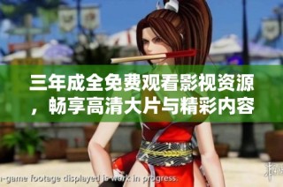 三年成全免费观看影视资源，畅享高清大片与精彩内容尽在指尖