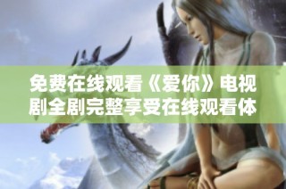 免费在线观看《爱你》电视剧全剧完整享受在线观看体验