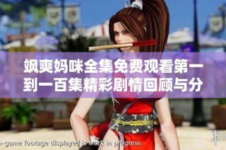 飒爽妈咪全集免费观看第一到一百集精彩剧情回顾与分析
