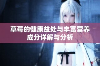 草莓的健康益处与丰富营养成分详解与分析