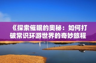 《探索催眠的奥秘：如何打破常识环游世界的奇妙旅程》