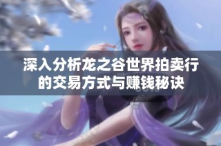 深入分析龙之谷世界拍卖行的交易方式与赚钱秘诀
