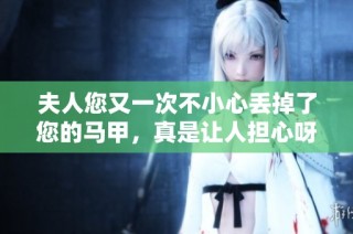夫人您又一次不小心丢掉了您的马甲，真是让人担心呀