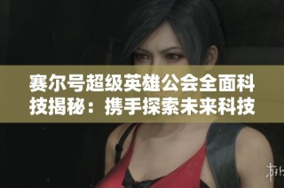 赛尔号超级英雄公会全面科技揭秘：携手探索未来科技新篇章